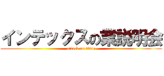 インテックスの業説明会 (attack on titan)