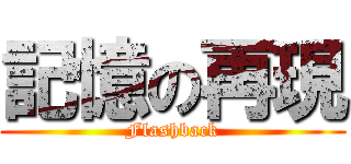 記憶の再現 (Flashback)