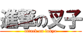 進撃の叉子 (attack on lokyo)