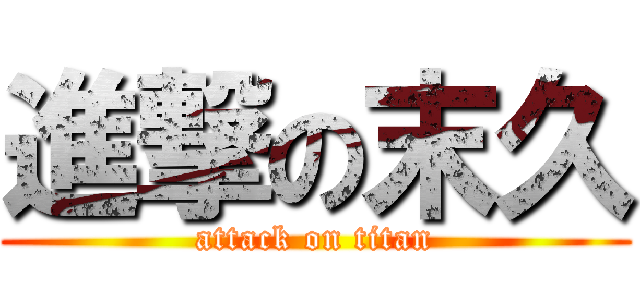 進撃の末久 (attack on titan)