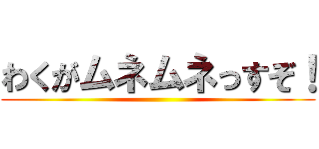 わくがムネムネっすぞ！ ()