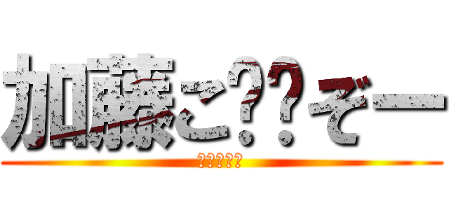 加藤こ⚪︎ぞー (おおおおお)