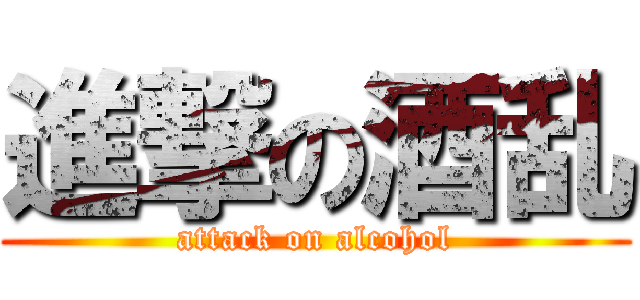 進撃の酒乱 (attack on alcohol)