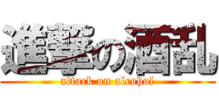 進撃の酒乱 (attack on alcohol)