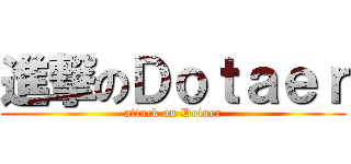 進撃のＤｏｔａｅｒ (attack on Dotaer)