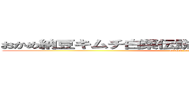 おかめ納豆キムチ白菜伝説たこ  やき サボ＆スネ夫 (attack on titan)