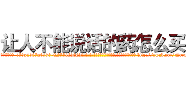 让人不能说话的药怎么买 (让人不能说话的药怎么买【电-186x2687x6963-Q278180069元-吉-药-业】我们做的是长期生意,靠的是老客户长期支持 http://sngk.net/NznNUg
)
