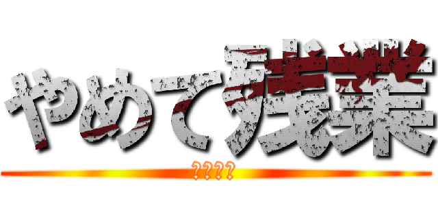 やめて残業 (定時帰宅)