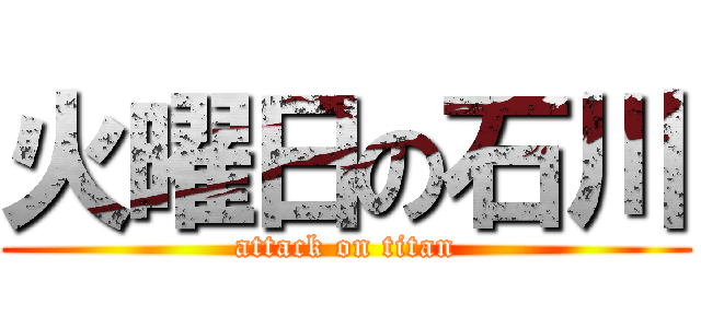 火曜日の石川 (attack on titan)