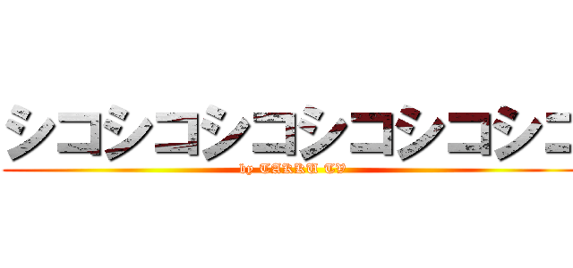 シコシコシコシコシコシコ (by TAKKU TV)