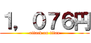 １，０７６円 (attack on titan)