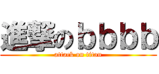 進撃のｂｂｂｂ (attack on titan)