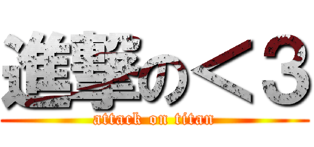 進撃の＜３ (attack on titan)