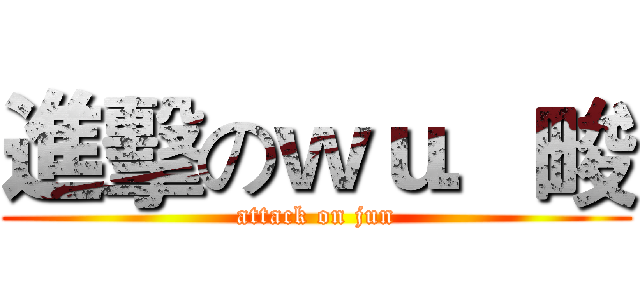 進擊のｗｕ．畯 (attack on jun)