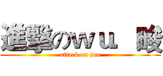 進擊のｗｕ．畯 (attack on jun)