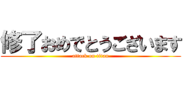 修了おめでとうございます (attack on titan)