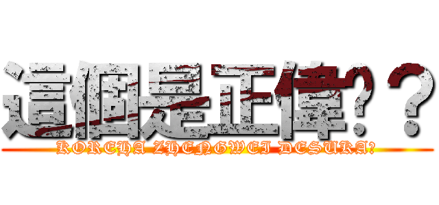 這個是正偉嗎？ (KOREHA ZHENGWEI DESUKA?)