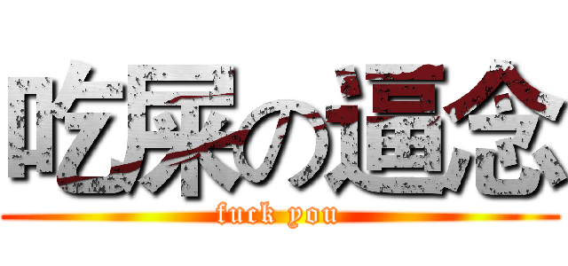 吃屎の逼念 (fuck you)