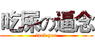 吃屎の逼念 (fuck you)