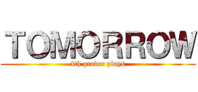 ＴＯＭＯＲＲＯＷ (4th grader plays)