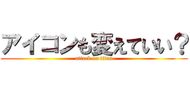 アイコンも変えていい？ (attack on titan)