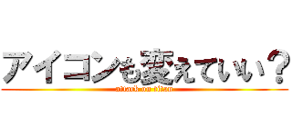 アイコンも変えていい？ (attack on titan)