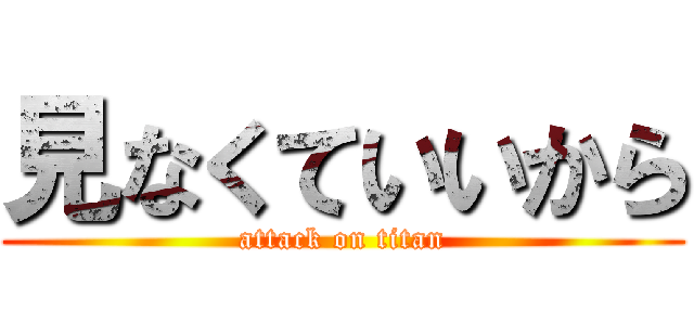 見なくていいから (attack on titan)