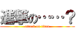 進撃の……？ (attack on titan)