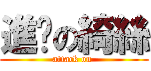 進姬の綺絲 (attack on )