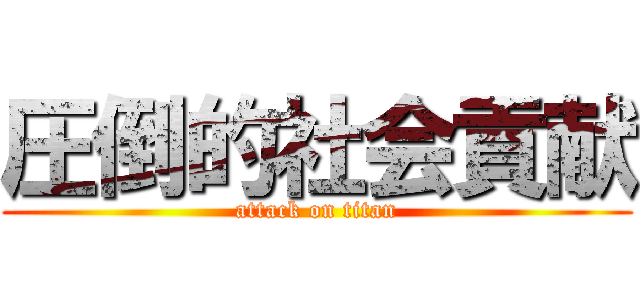 圧倒的社会貢献 (attack on titan)