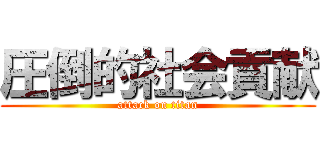圧倒的社会貢献 (attack on titan)
