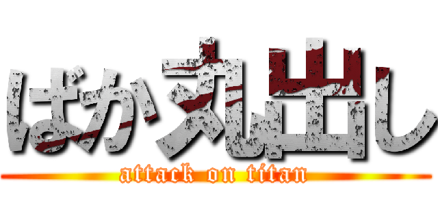 ばか丸出し (attack on titan)