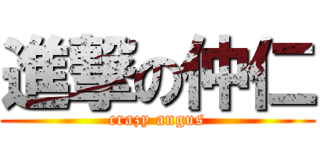 進撃の仲仁 (crazy angus)