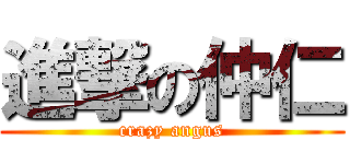 進撃の仲仁 (crazy angus)