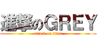 進撃のＧＲＥＹ (attack on titan)