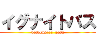 イグナイトパス (kasokusuru  pasu)