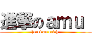 進撃のａｍｕ  (heart on catch )