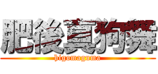 肥後真狗舞 (higomaguma)