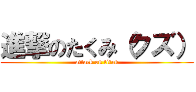 進撃のたくみ（クズ） (attack on titan)