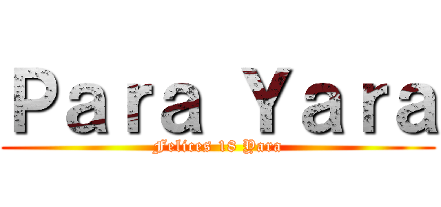 Ｐａｒａ Ｙａｒａ (Felices 18 Yara)