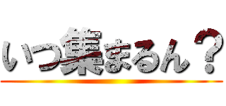 いつ集まるん？ ()