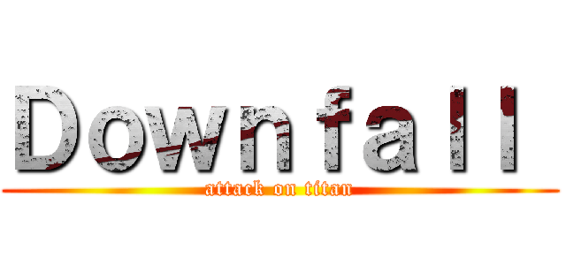 Ｄｏｗｎｆａｌｌ  (attack on titan)