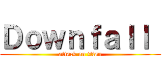 Ｄｏｗｎｆａｌｌ  (attack on titan)