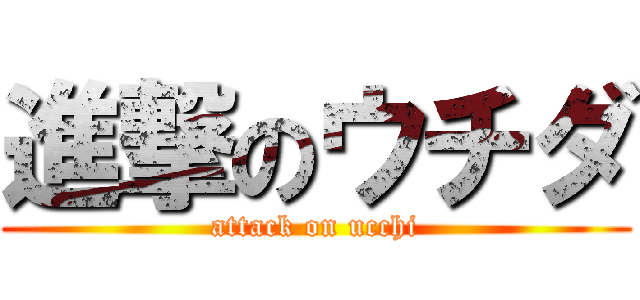 進撃のウチダ (attack on ucchi)