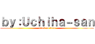 ｂｙ：Ｕｃｈｉｈａ－ｓａｎ (attack on titan)