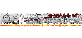 陳君墉老師畢業快樂 (Happy graduation teacher Chen Jun Yong)