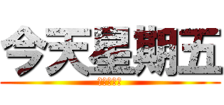今天星期五 (今天星期五)