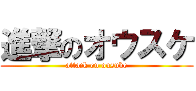 進撃のオウスケ (attack on ousuke)