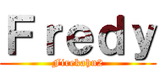 Ｆｒｅｄｙ (Firekahn2)