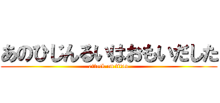 あのひじんるいはおもいだした (attack on titan)